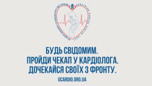 «Будь свідомим. Пройди чекап у кардіолога. Дочекайся близьких з фронту»